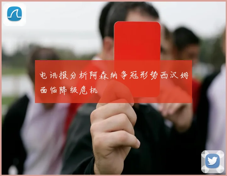 电讯报分析阿森纳争冠形势西汉姆面临降级危机