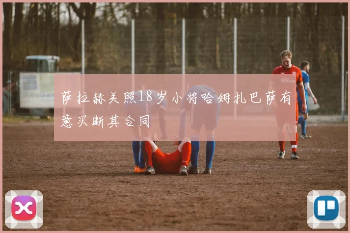 萨拉赫关照18岁小将哈姆扎巴萨有意买断其合同