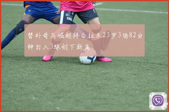 替补奇兵崛起拜合拉木23岁3场82分钟打入3球创下新高