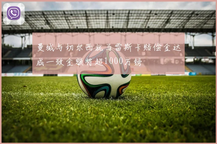曼城与切尔西就马雷斯卡赔偿金达成一致金额将超1000万镑