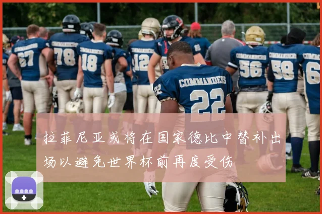 拉菲尼亚或将在国家德比中替补出场以避免世界杯前再度受伤