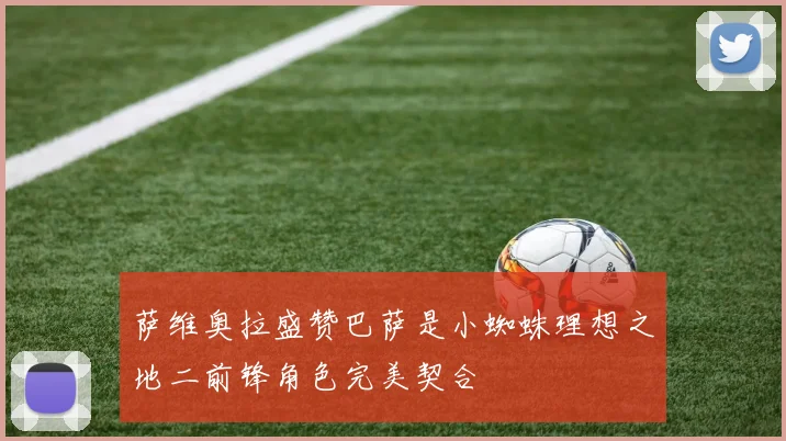 萨维奥拉盛赞巴萨是小蜘蛛理想之地二前锋角色完美契合