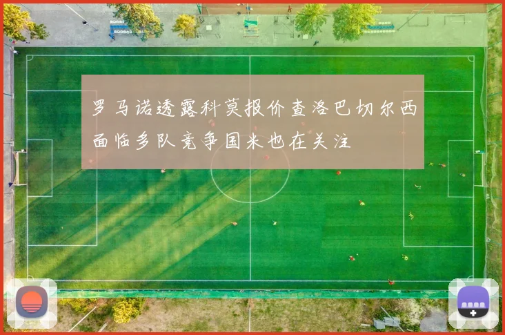 罗马诺透露科莫报价查洛巴切尔西面临多队竞争国米也在关注